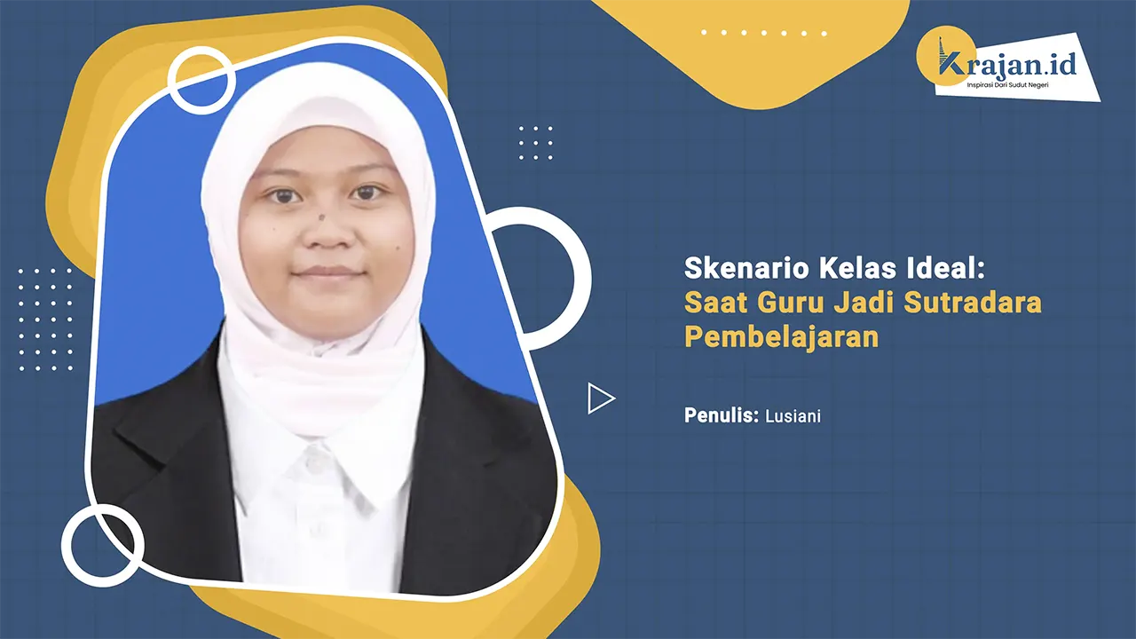 Penulis Skenario Kelas Ideal: Saat Guru Jadi Sutradara Pembelajaran - Lusiani